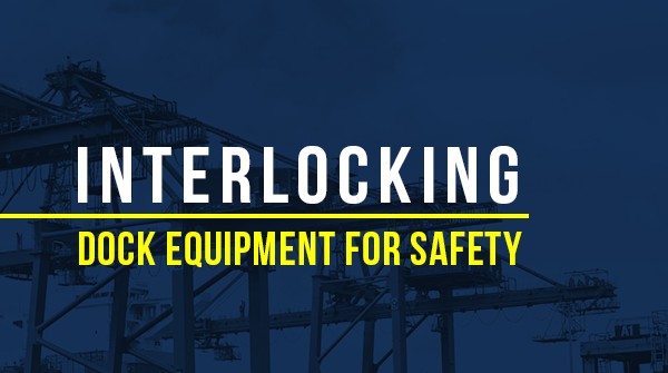 Interlocking Dock Equipment for Safety: Loading Dock Best Practices