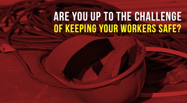Are you up to the challenge of keeping your workers safe?